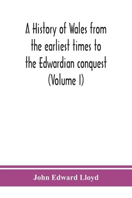 A history of Wales from the earliest times to the Edwardian conquest (Volume I) by Edward Lloyd, John