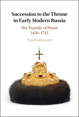 Succession to the Throne in Early Modern Russia: The Transfer of Power 1450-1725 by Bushkovitch, Paul