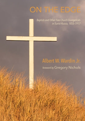 On the Edge: Baptists and Other Free Church Evangelicals in Tsarist Russia, 1855-1917 by Wardin, Albert W., Jr.