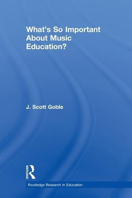 What's So Important about Music Education? by Goble, J. Scott