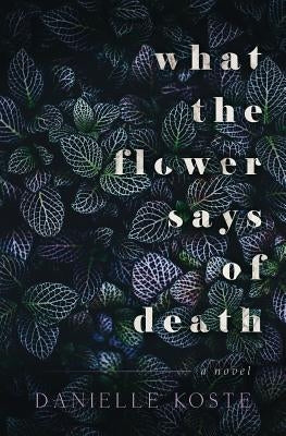 What The Flower Says Of Death by Koste, Danielle