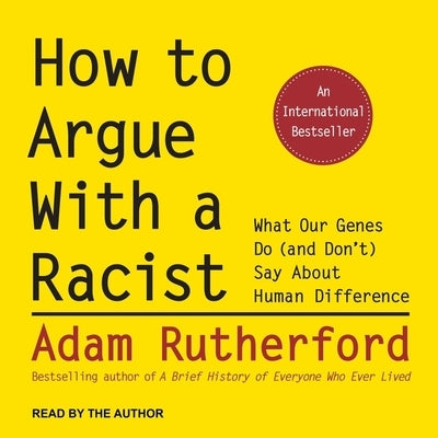 How to Argue with a Racist Lib/E: What Our Genes Do (and Don't) Say about Human Difference by Rutherford, Adam