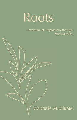Roots: Revelation of Opportunity Through Spiritual Gifts by Clunie, Gabrielle M.