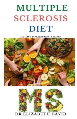 Multiple Sclerosis Diet: Delicious Recipes, Meal Plan, Food List and Cookbook That Will Heal and Prevent Your MS Disease by David, Elizabeth