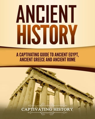 Ancient History: A Captivating Guide to Ancient Egypt, Ancient Greece and Ancient Rome by History, Captivating