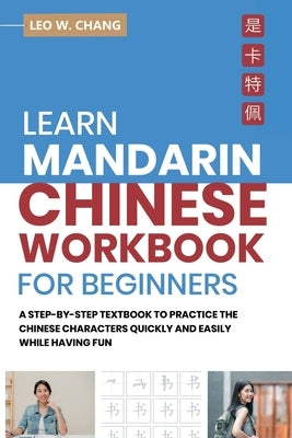 Learn Mandarin Chinese Workbook for Beginners: A Step Step-by -Step Textbook to Practice the Chinese Characters Quickly and Easily While Having Fun by Chang, Leo W.