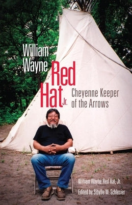 William Wayne Red Hat Jr.: Cheyenne Keeper of the Arrows by Red Hat, William Wayne