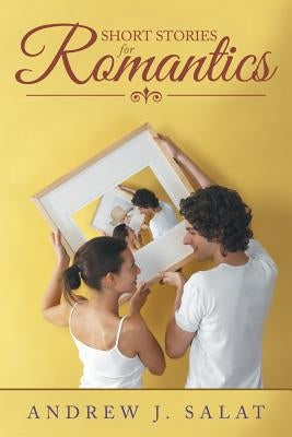 Short Stories for Romantics by Salat, Andrew J.