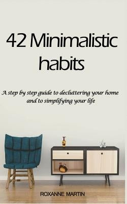42 Minimalistic Habits: A step-by-step guide to decluttering you home and simplifying your life by Martin, Roxanne