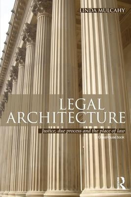 Legal Architecture: Justice, Due Process and the Place of Law by Mulcahy, Linda