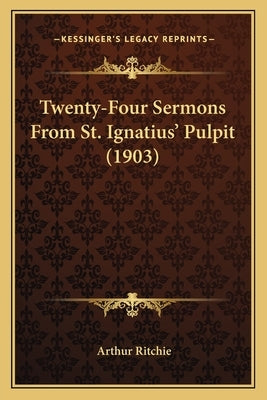 Twenty-Four Sermons From St. Ignatius' Pulpit (1903) by Ritchie, Arthur
