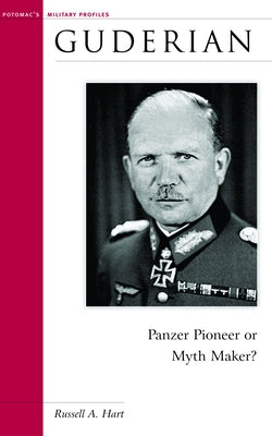 Guderian: Panzer Pioneer or Myth Maker? by Hart, Russell A.