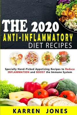 The 2020 Anti-Inflammatory Diet Recipes: Specially Hand-Picked Appetizing Recipes to Reduce INFLAMMATION and BOOST the Immune System by Jones, Karren