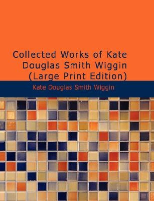 Collected Works of Kate Douglas Smith Wiggin by Wiggin, Kate Douglas Smith
