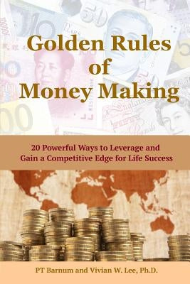 Golden Rules of Money Making: 20 Powerful Ways to Leverage and Gain a Competitive Edge for Life Success (Softcover) by Lee, Vivian W.