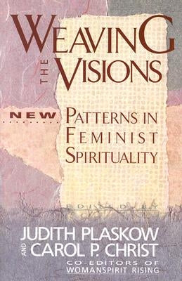 Weaving the Visions: New Patterns in Feminist Spirituality by Plaskow, Judith