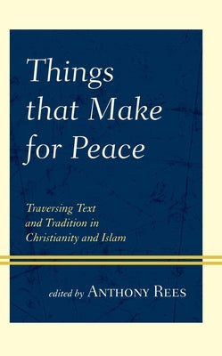 Things That Make for Peace: Traversing Text and Tradition in Christianity and Islam by Rees, Anthony