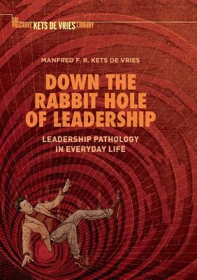 Down the Rabbit Hole of Leadership: Leadership Pathology in Everyday Life by Kets de Vries, Manfred F. R.