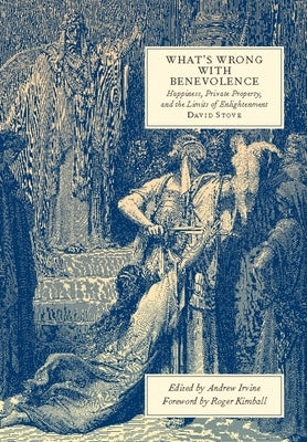 What's Wrong with Benevolence: Happiness, Private Property, and the Limits of Enlightenment by Stove, David