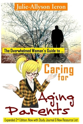The Overwhelmed Woman's Guide to Caring for Aging Parents by Ieron, Julie-Allyson