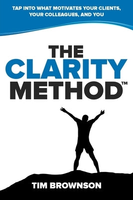 The Clarity Method: Tap Into What Motivates Your Clients, Your Colleagues, and You by Brownson, Tim