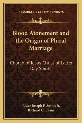 Blood Atonement and the Origin of Plural Marriage: Church of Jesus Christ of Latter Day Saints by Smith Jr, Elder Joseph F.