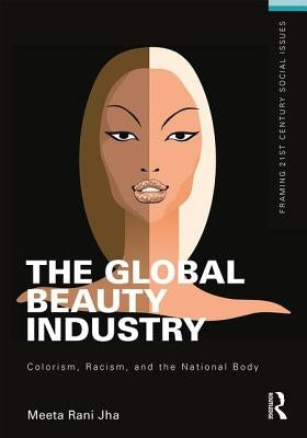The Global Beauty Industry: Colorism, Racism, and the National Body by Jha, Meeta
