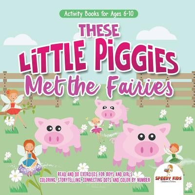 Activity Books for Ages 6-10. These Little Piggies Met the Fairies. Read and Do Exercises for Boys and Girls. Coloring, Storytelling, Connecting Dots by Speedy Kids