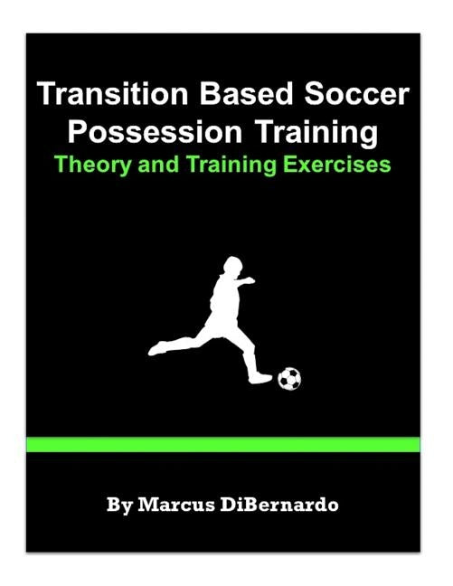 Transition Based Soccer Possession Training: Theory & Training Exercises by Dibernardo, Marcus