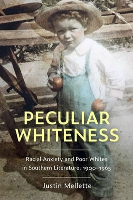 Peculiar Whiteness: Racial Anxiety and Poor Whites in Southern Literature, 1900-1965 by Mellette, Justin