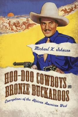 Hoo-Doo Cowboys and Bronze Buckaroos: Conceptions of the African American West by Johnson, Michael K.