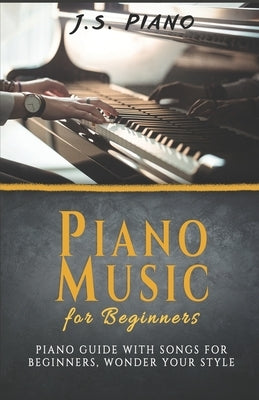 Piano Music for Beginners: Piano Guide With Songs for Beginners Wonder Your Style by Piano, J. S.