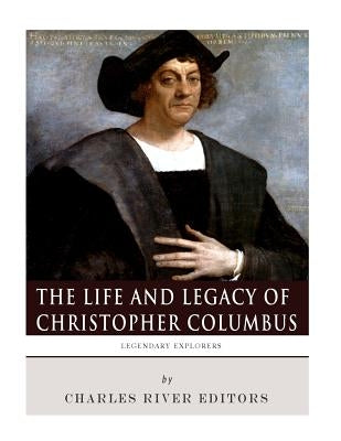 Legendary Explorers: The Life and Legacy of Christopher Columbus by Charles River Editors