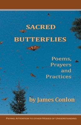 Sacred Butterflies: Poems, Prayers and Practices by Conlon, James