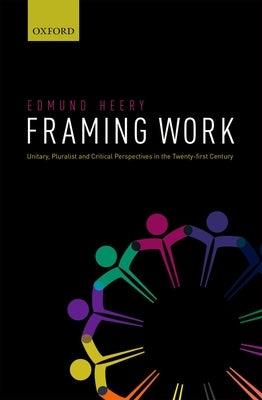 Framing Work: Unitary, Pluralist and Critical Perspectives in the 21st Century by Heery, Edmund