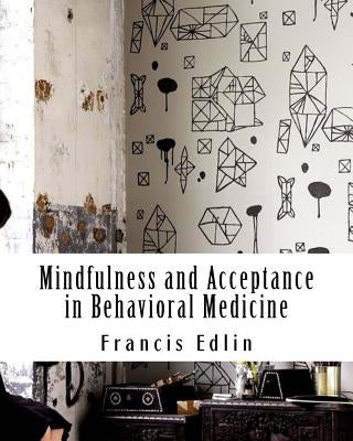 Mindfulness and Acceptance in Behavioral Medicine by Edlin, Francis