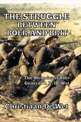 The Struggle between Boer and Brit: The Memoirs of Boer General C. R. De Wet by de Wet, Christiaan