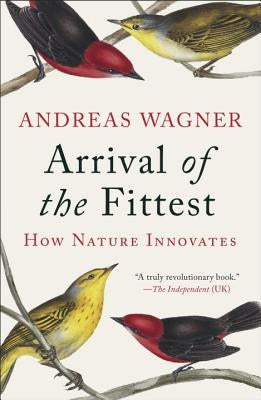 Arrival of the Fittest: How Nature Innovates by Wagner, Andreas