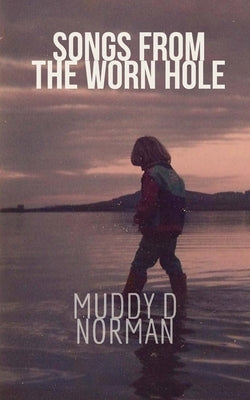 Songs from the Worn Hole: selected poems 1995 2017 by Norman, Muddy D.