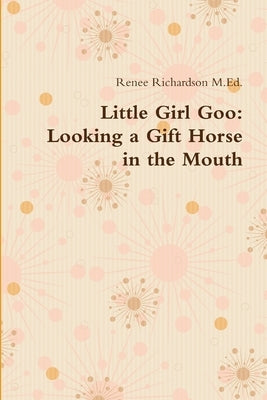 Little Girl Goo: Looking a Gift Horse in the Mouth by Richardson M. Ed, Renee