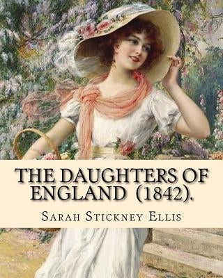 The Daughters of England (1842). By: Sarah Stickney Ellis: (Original Classics) Sarah Stickney Ellis, born Sarah Stickney (1799 - 16 June 1872), also k by Ellis, Sarah Stickney