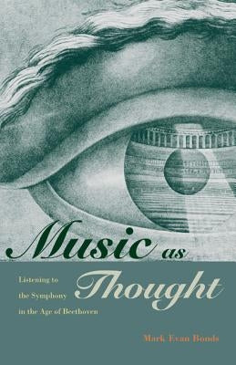 Music as Thought: Listening to the Symphony in the Age of Beethoven by Bonds, Mark Evan