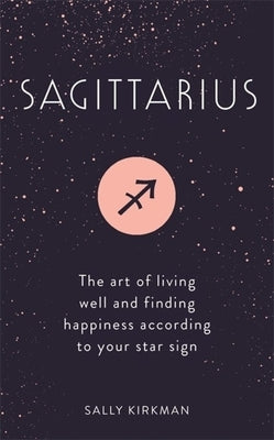 Sagittarius: The Art of Living Well and Finding Happiness According to Your Star Sign by Kirkman, Sally