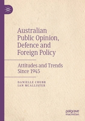 Australian Public Opinion, Defence and Foreign Policy: Attitudes and Trends Since 1945 by Chubb, Danielle