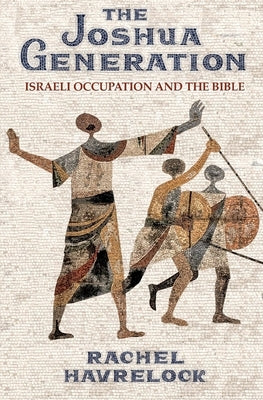 The Joshua Generation: Israeli Occupation and the Bible by Havrelock, Rachel