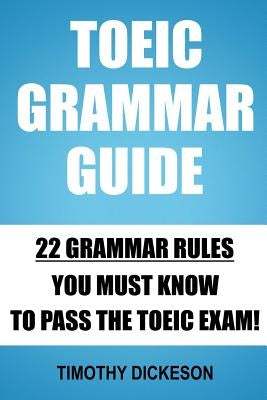 TOEIC Grammar Guide: 22 Grammar Rules You Must Know To Pass The TOEIC Exam! by Dickeson, Timothy
