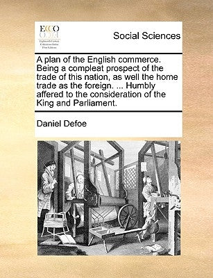 A Plan of the English Commerce. Being a Compleat Prospect of the Trade of This Nation, as Well the Home Trade as the Foreign. ... Humbly Affered to th by Defoe, Daniel
