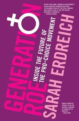 Generation Roe: Inside the Future of the Pro-Choice Movement by Erdreich, Sarah