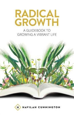 Radical Growth: A Guidebook To Growing A Vibrant Life by Cunnington, Havilah