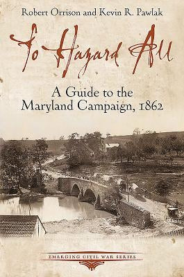 To Hazard All: A Guide to the Maryland Campaign, 1862 by Orrison, Robert